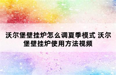 沃尔堡壁挂炉怎么调夏季模式 沃尔堡壁挂炉使用方法视频